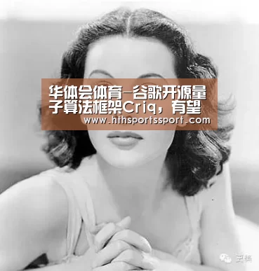 华体会体育-谷歌开源量子算法框架Criq,有望找到量子计算机真正用途(图1) 华体会